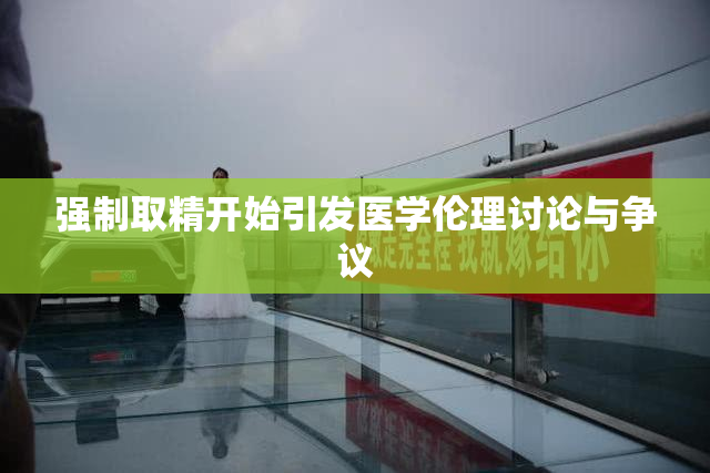 强制取精开始引发医学伦理讨论与争议
