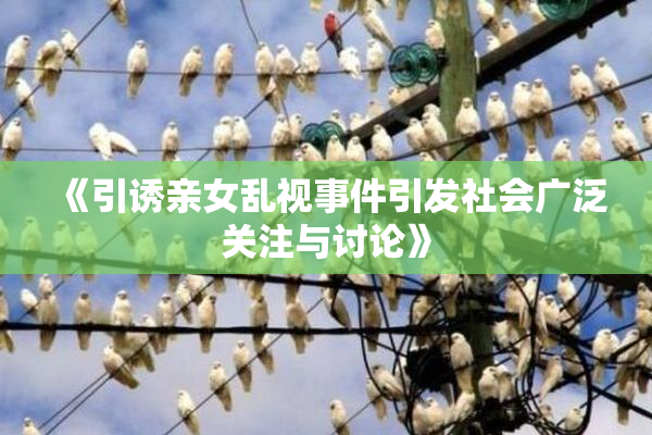 《引诱亲女乱视事件引发社会广泛关注与讨论》