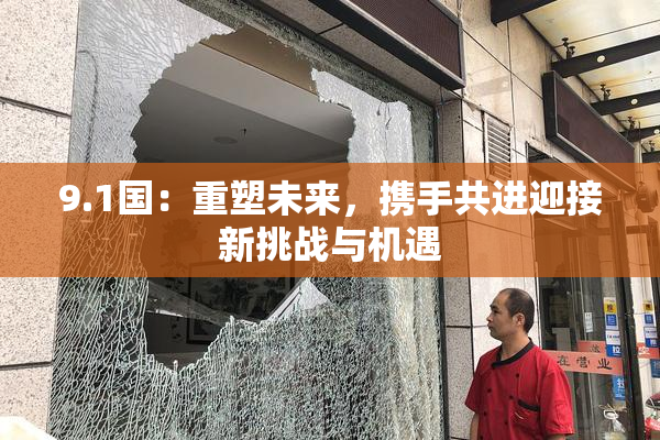9.1国：重塑未来，携手共进迎接新挑战与机遇