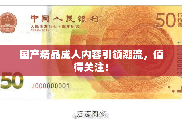 国产精品成人内容引领潮流，值得关注！