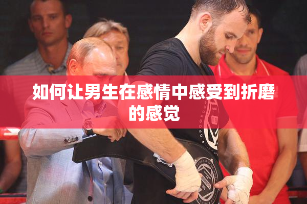 如何让男生在感情中感受到折磨的感觉