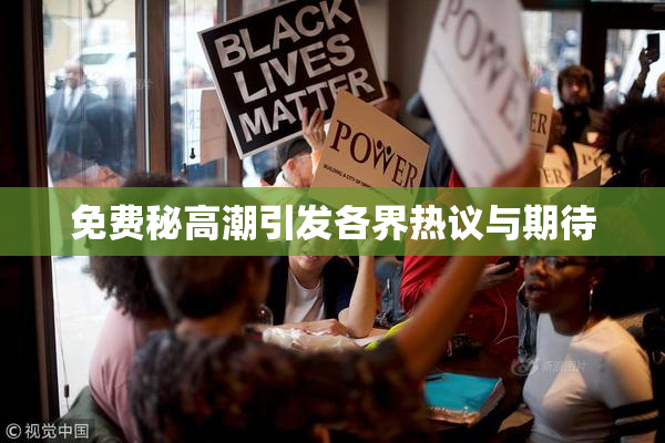 免费秘高潮引发各界热议与期待