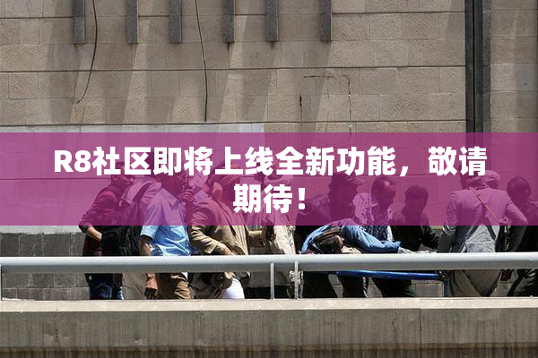 R8社区即将上线全新功能，敬请期待！