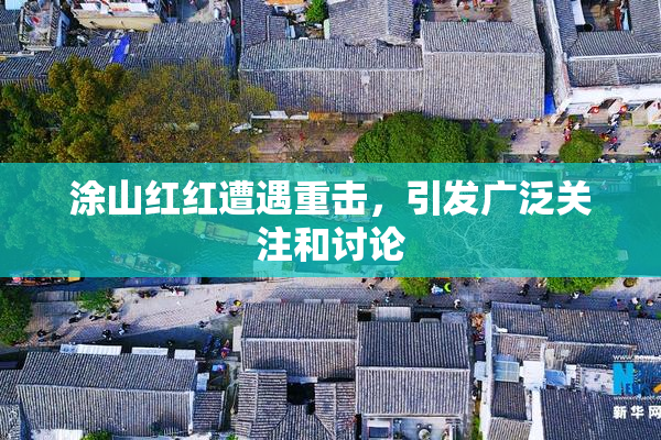 涂山红红遭遇重击，引发广泛关注和讨论