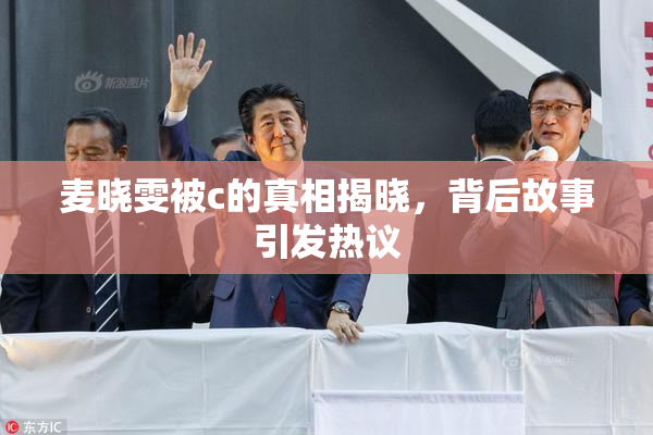 麦晓雯被c的真相揭晓，背后故事引发热议