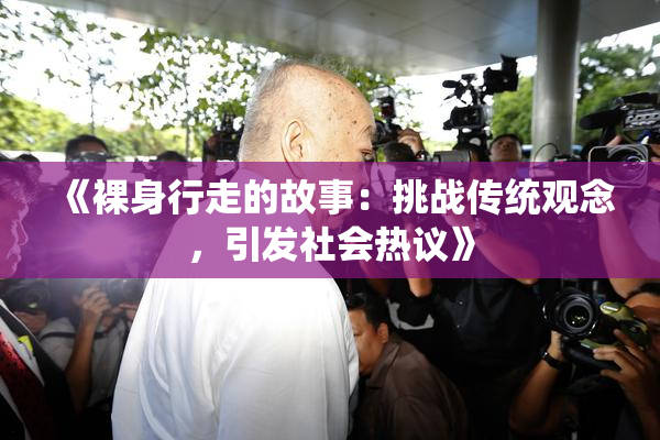 《裸身行走的故事：挑战传统观念，引发社会热议》