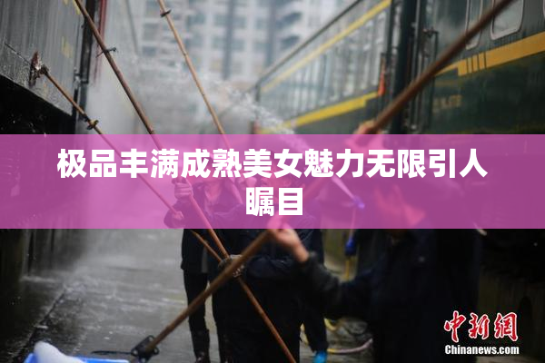 极品丰满成熟美女魅力无限引人瞩目