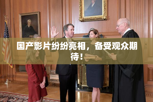 国产影片纷纷亮相，备受观众期待！