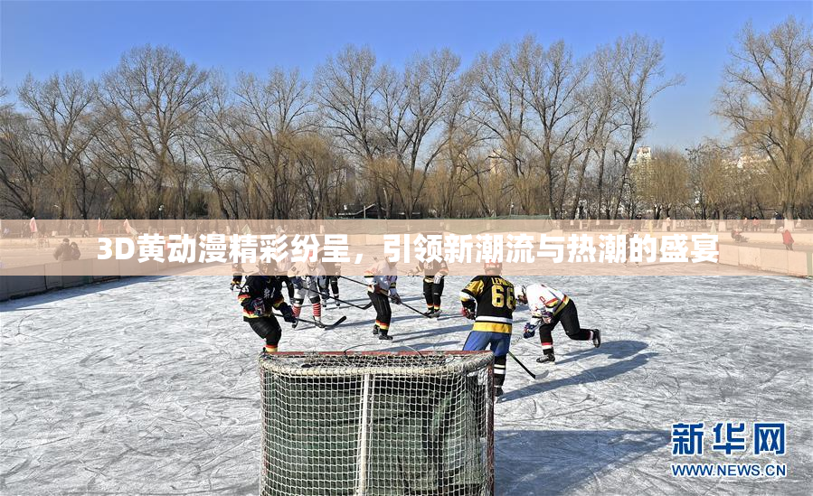 3D黄动漫精彩纷呈，引领新潮流与热潮的盛宴