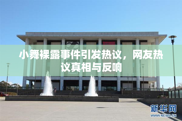 小舞裸露事件引发热议，网友热议真相与反响