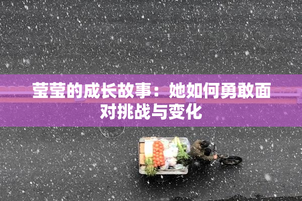 莹莹的成长故事：她如何勇敢面对挑战与变化