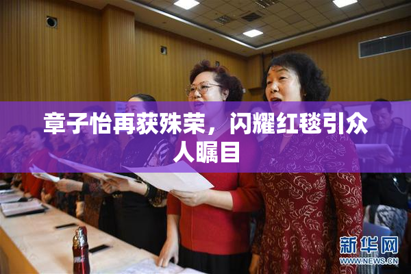 章子怡再获殊荣，闪耀红毯引众人瞩目