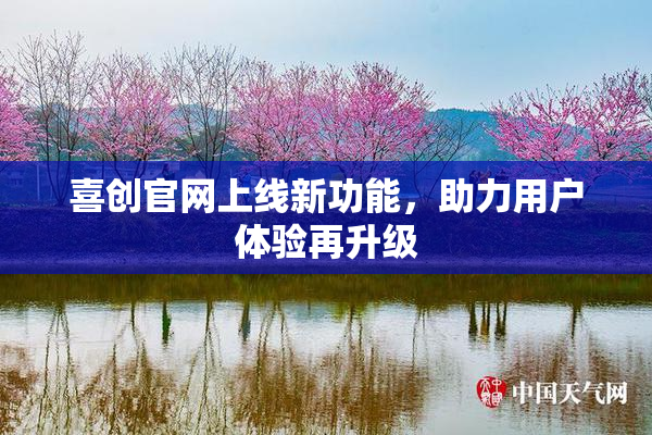 喜创官网上线新功能，助力用户体验再升级