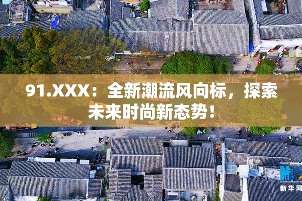 91.XXX：全新潮流风向标，探索未来时尚新态势！