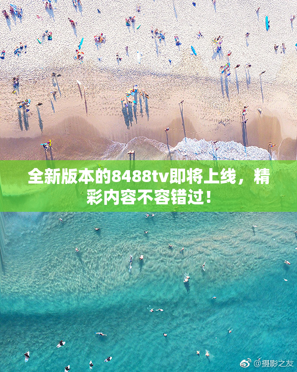 全新版本的8488tv即将上线，精彩内容不容错过！