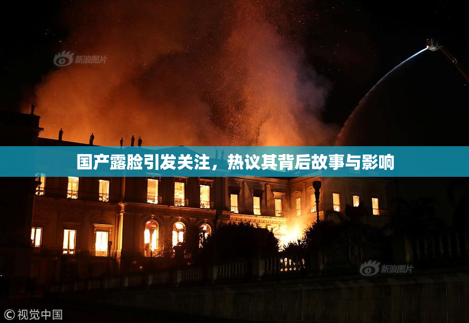 国产露脸引发关注，热议其背后故事与影响
