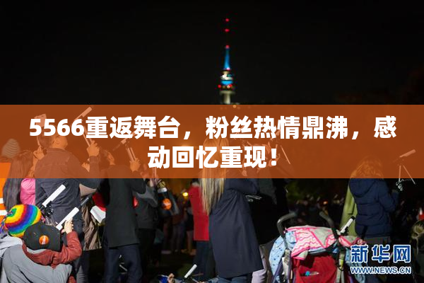 5566重返舞台，粉丝热情鼎沸，感动回忆重现！