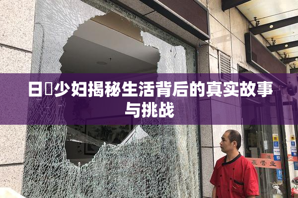 日夲少妇揭秘生活背后的真实故事与挑战