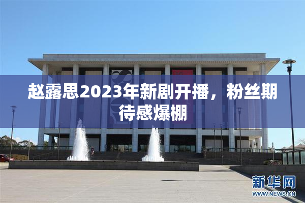赵露思2023年新剧开播，粉丝期待感爆棚