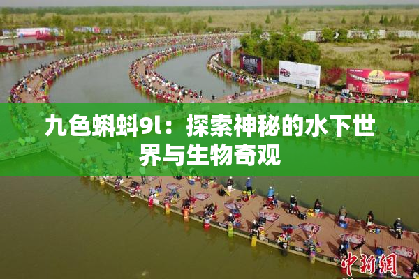 九色蝌蚪9l：探索神秘的水下世界与生物奇观