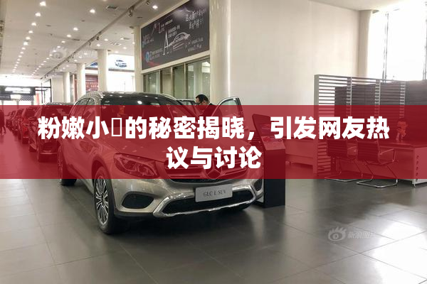 粉嫩小泬的秘密揭晓，引发网友热议与讨论