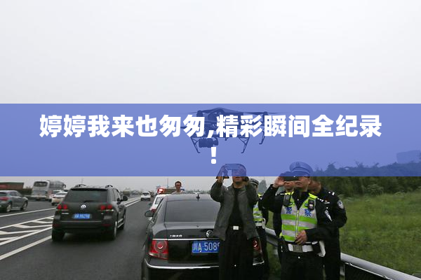 婷婷我来也匆匆,精彩瞬间全纪录！