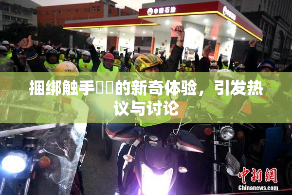 捆绑触手❌‌的新奇体验，引发热议与讨论