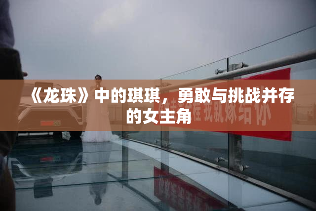 《龙珠》中的琪琪，勇敢与挑战并存的女主角