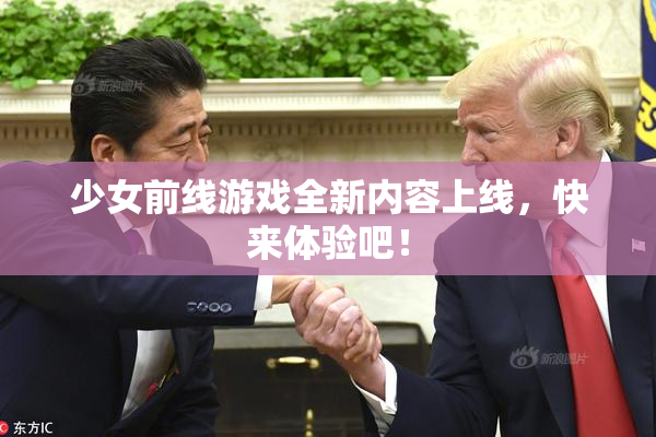 少女前线游戏全新内容上线，快来体验吧！