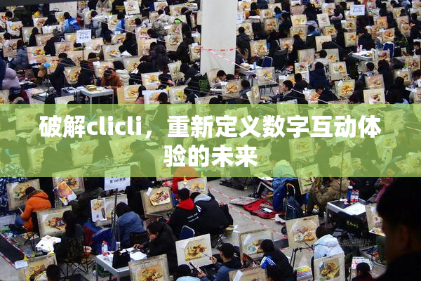 破解clicli，重新定义数字互动体验的未来