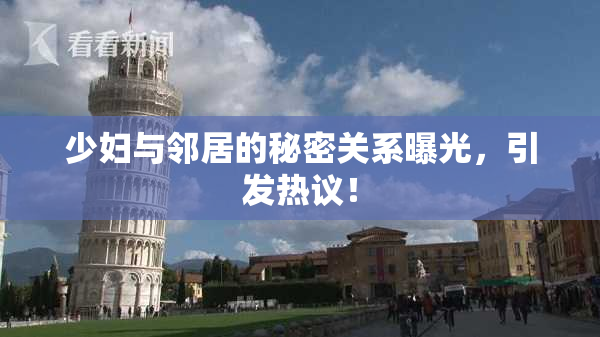 少妇与邻居的秘密关系曝光，引发热议！
