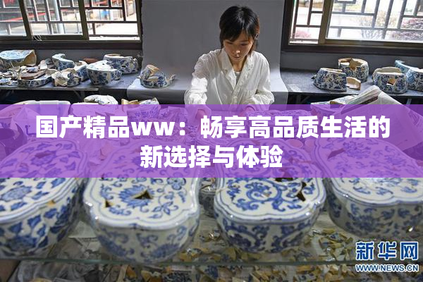 国产精品ww：畅享高品质生活的新选择与体验
