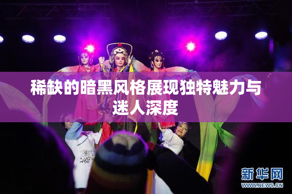 稀缺的暗黑风格展现独特魅力与迷人深度
