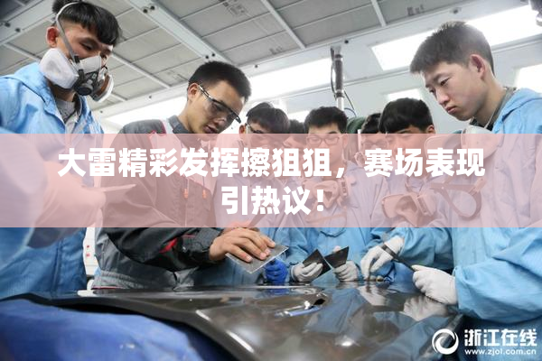大雷精彩发挥擦狙狙，赛场表现引热议！
