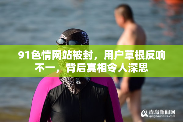 91色情网站被封，用户草根反响不一，背后真相令人深思