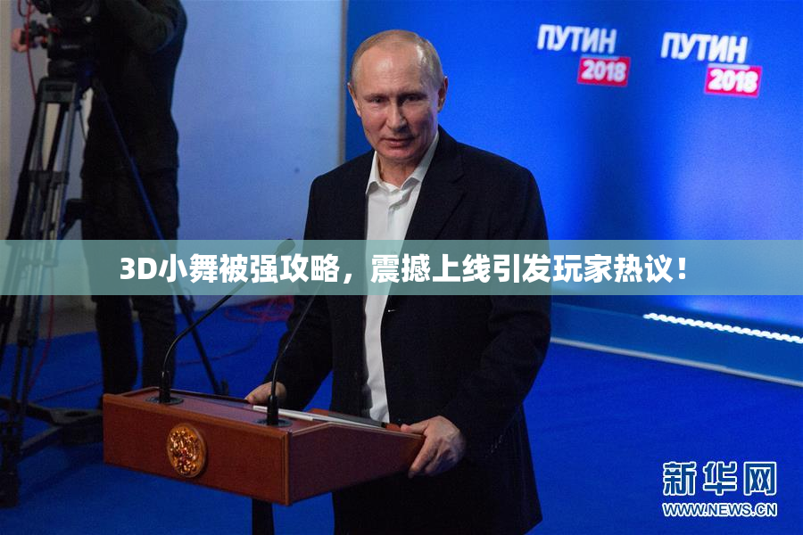 3D小舞被强攻略，震撼上线引发玩家热议！