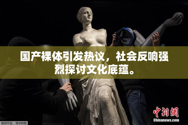 国产裸体引发热议，社会反响强烈探讨文化底蕴。