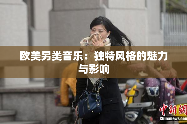 欧美另类音乐：独特风格的魅力与影响
