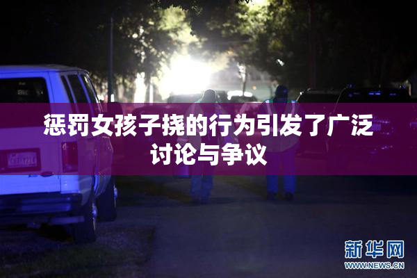 惩罚女孩子挠的行为引发了广泛讨论与争议