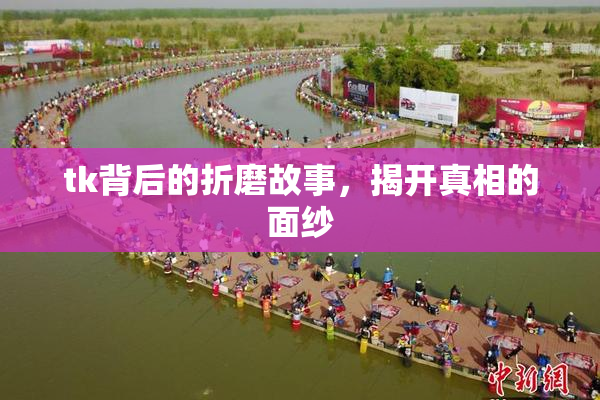 tk背后的折磨故事，揭开真相的面纱