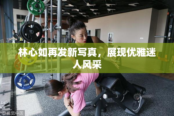 林心如再发新写真，展现优雅迷人风采
