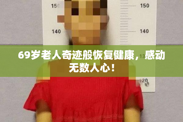 69岁老人奇迹般恢复健康，感动无数人心！