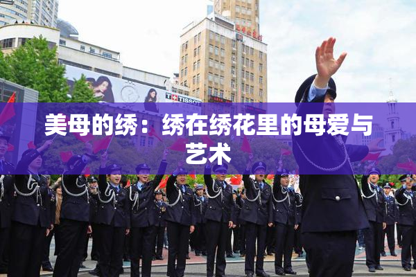 美母的绣：绣在绣花里的母爱与艺术