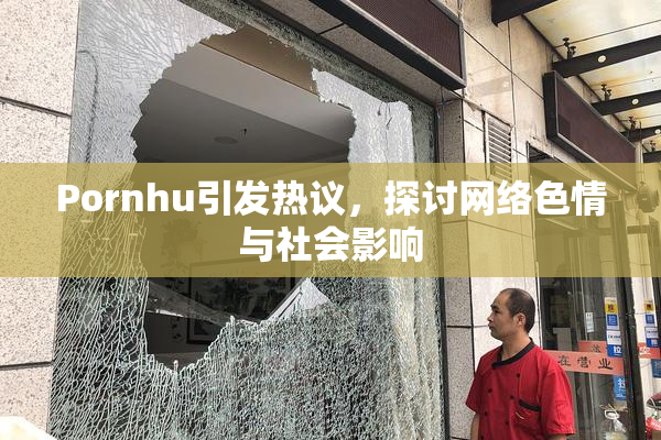 Pornhu引发热议，探讨网络色情与社会影响