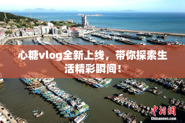 心糖vlog全新上线，带你探索生活精彩瞬间！
