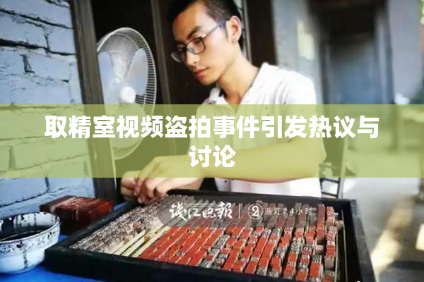 取精室视频盗拍事件引发热议与讨论