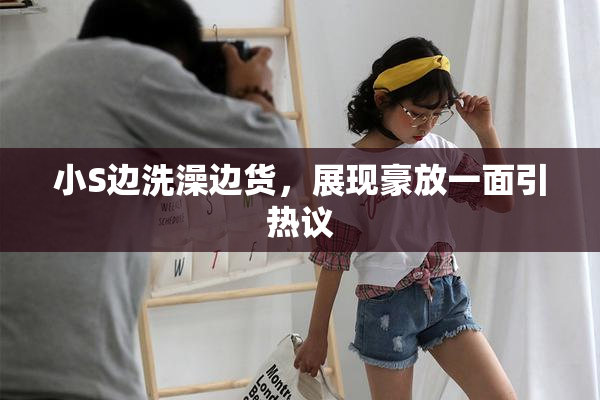 小S边洗澡边货，展现豪放一面引热议