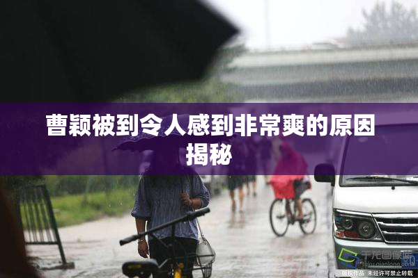 曹颖被到令人感到非常爽的原因揭秘