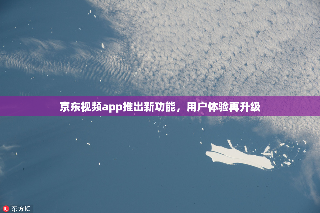 京东视频app推出新功能，用户体验再升级