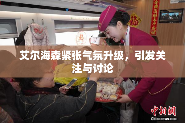 艾尔海森紧张气氛升级，引发关注与讨论